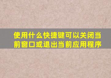 使用什么快捷键可以关闭当前窗口或退出当前应用程序