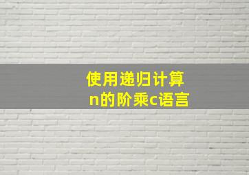 使用递归计算n的阶乘c语言