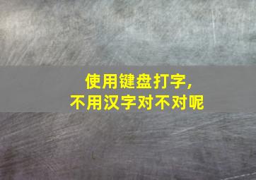 使用键盘打字,不用汉字对不对呢