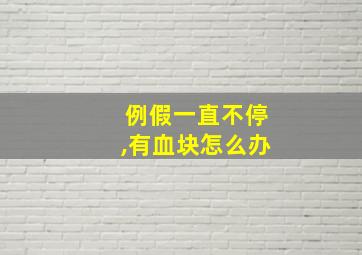 例假一直不停,有血块怎么办