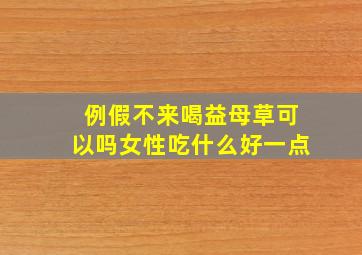 例假不来喝益母草可以吗女性吃什么好一点