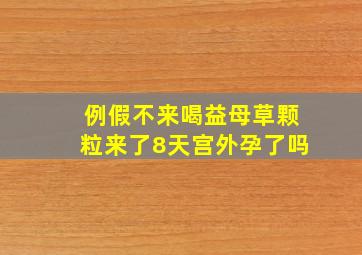 例假不来喝益母草颗粒来了8天宫外孕了吗