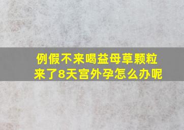 例假不来喝益母草颗粒来了8天宫外孕怎么办呢