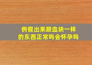 例假出来跟血块一样的东西正常吗会怀孕吗