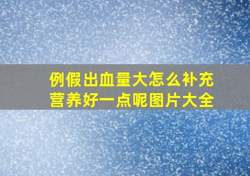 例假出血量大怎么补充营养好一点呢图片大全