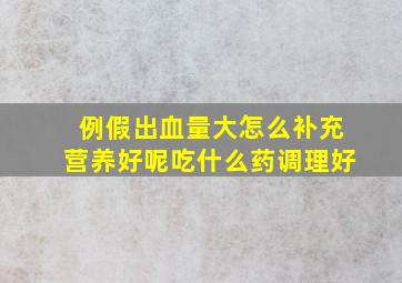 例假出血量大怎么补充营养好呢吃什么药调理好