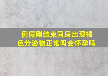 例假刚结束同房出现褐色分泌物正常吗会怀孕吗