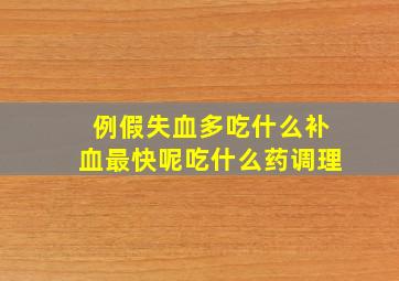 例假失血多吃什么补血最快呢吃什么药调理