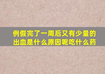 例假完了一周后又有少量的出血是什么原因呢吃什么药