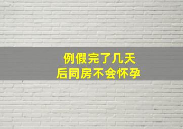 例假完了几天后同房不会怀孕