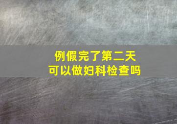 例假完了第二天可以做妇科检查吗