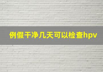 例假干净几天可以检查hpv