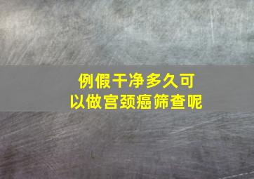 例假干净多久可以做宫颈癌筛查呢