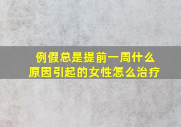 例假总是提前一周什么原因引起的女性怎么治疗