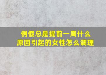 例假总是提前一周什么原因引起的女性怎么调理