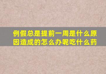 例假总是提前一周是什么原因造成的怎么办呢吃什么药