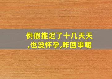 例假推迟了十几天天,也没怀孕,咋回事呢