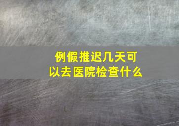 例假推迟几天可以去医院检查什么