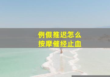 例假推迟怎么按摩催经止血