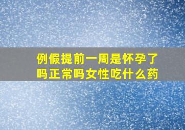 例假提前一周是怀孕了吗正常吗女性吃什么药