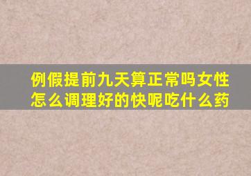 例假提前九天算正常吗女性怎么调理好的快呢吃什么药