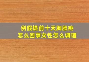 例假提前十天胸胀疼怎么回事女性怎么调理