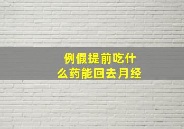 例假提前吃什么药能回去月经