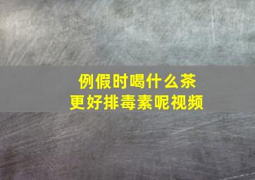 例假时喝什么茶更好排毒素呢视频