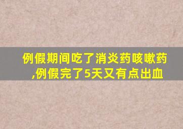 例假期间吃了消炎药咳嗽药,例假完了5天又有点出血