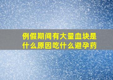 例假期间有大量血块是什么原因吃什么避孕药