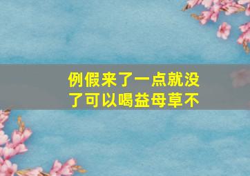 例假来了一点就没了可以喝益母草不