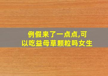 例假来了一点点,可以吃益母草颗粒吗女生