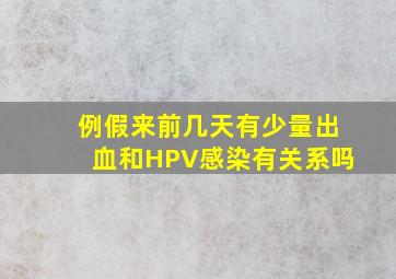 例假来前几天有少量出血和HPV感染有关系吗