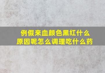 例假来血颜色黑红什么原因呢怎么调理吃什么药