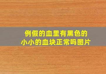 例假的血里有黑色的小小的血块正常吗图片