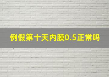 例假第十天内膜0.5正常吗