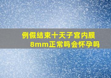 例假结束十天子宫内膜8mm正常吗会怀孕吗