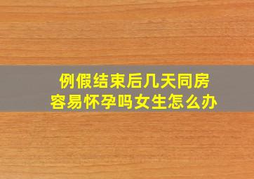 例假结束后几天同房容易怀孕吗女生怎么办