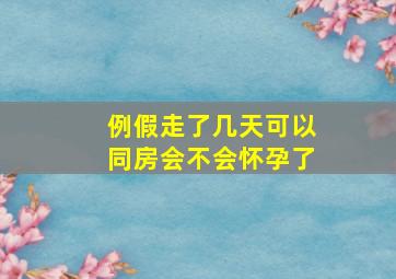 例假走了几天可以同房会不会怀孕了