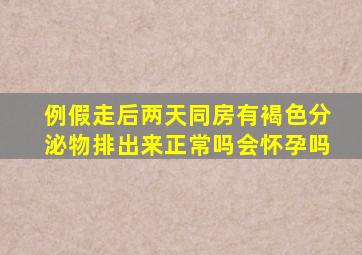 例假走后两天同房有褐色分泌物排出来正常吗会怀孕吗