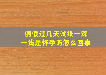 例假过几天试纸一深一浅是怀孕吗怎么回事