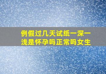 例假过几天试纸一深一浅是怀孕吗正常吗女生