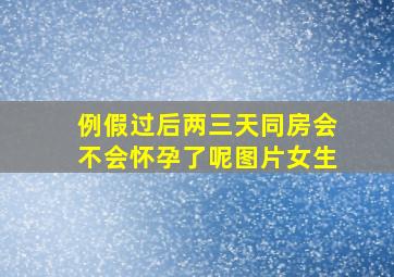 例假过后两三天同房会不会怀孕了呢图片女生