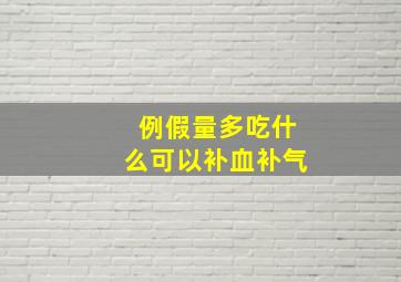 例假量多吃什么可以补血补气