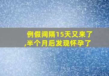 例假间隔15天又来了,半个月后发现怀孕了