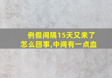 例假间隔15天又来了怎么回事,中间有一点血