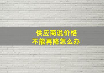 供应商说价格不能再降怎么办