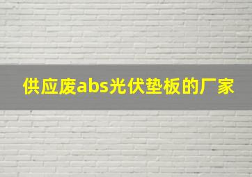 供应废abs光伏垫板的厂家