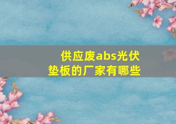 供应废abs光伏垫板的厂家有哪些