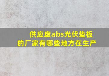 供应废abs光伏垫板的厂家有哪些地方在生产